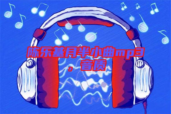陳樂基月半小曲mp3，音質(zhì)