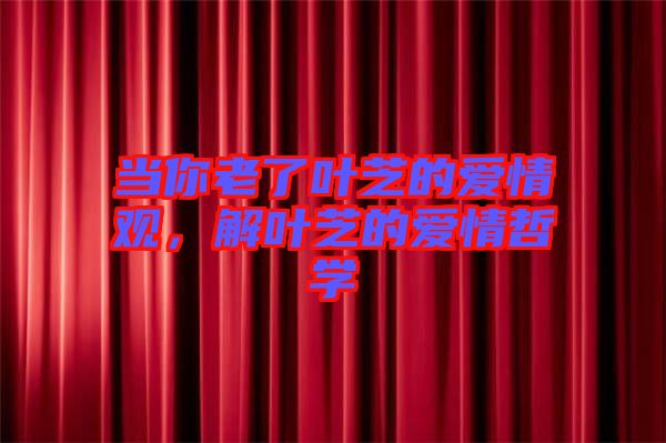 當(dāng)你老了葉芝的愛(ài)情觀，解葉芝的愛(ài)情哲學(xué)