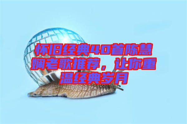 懷舊經(jīng)典40首陳慧嫻老歌推薦，讓你重溫經(jīng)典歲月