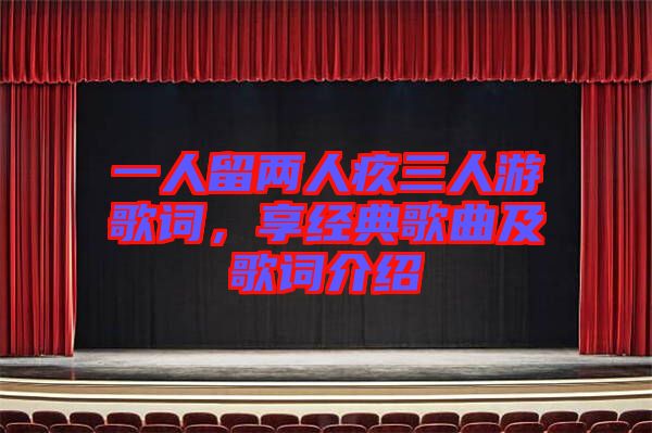 一人留兩人疚三人游歌詞，享經(jīng)典歌曲及歌詞介紹