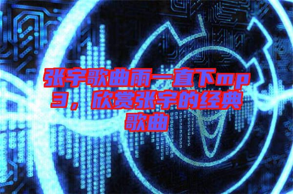 張宇歌曲雨一直下mp3，欣賞張宇的經(jīng)典歌曲