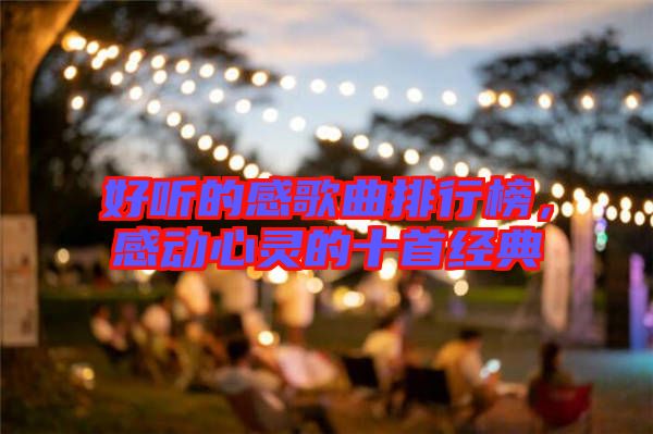 好聽的感歌曲排行榜，感動(dòng)心靈的十首經(jīng)典