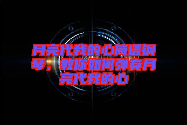 月亮代我的心簡譜鋼琴，教你如何彈奏月亮代我的心