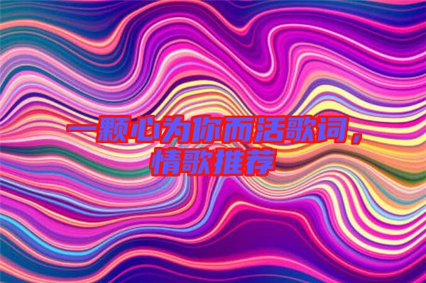 一顆心為你而活歌詞，情歌推薦