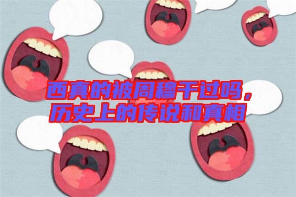 西真的被周穆干過嗎，歷史上的傳說和真相