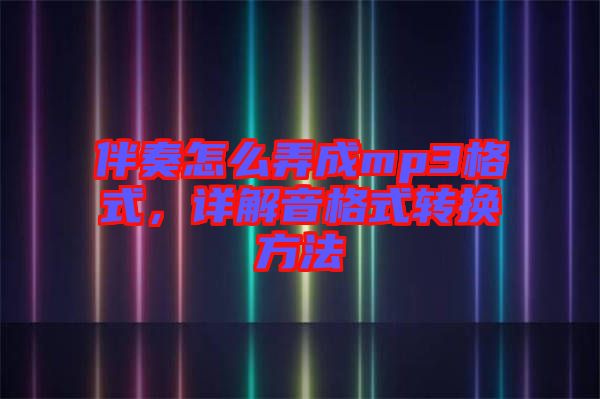 伴奏怎么弄成mp3格式，詳解音格式轉(zhuǎn)換方法