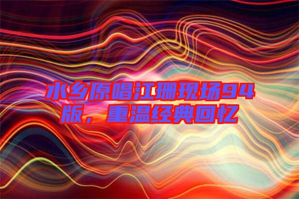 水鄉(xiāng)原唱江珊現(xiàn)場(chǎng)94版，重溫經(jīng)典回憶