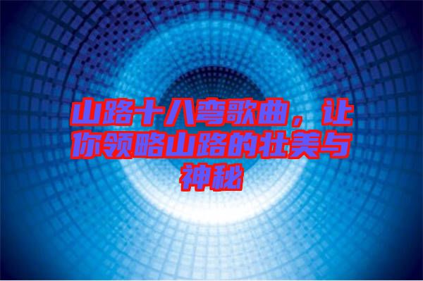 山路十八彎歌曲，讓你領(lǐng)略山路的壯美與神秘