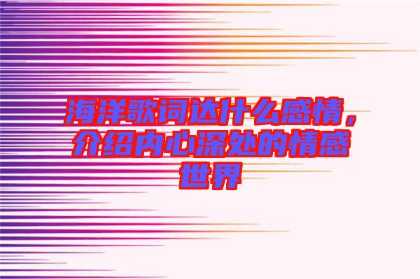 海洋歌詞達(dá)什么感情，介紹內(nèi)心深處的情感世界