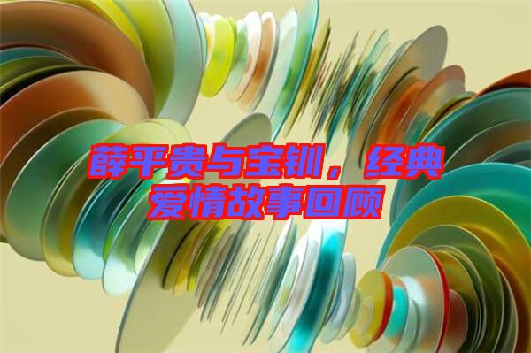薛平貴與寶釧，經(jīng)典愛(ài)情故事回顧