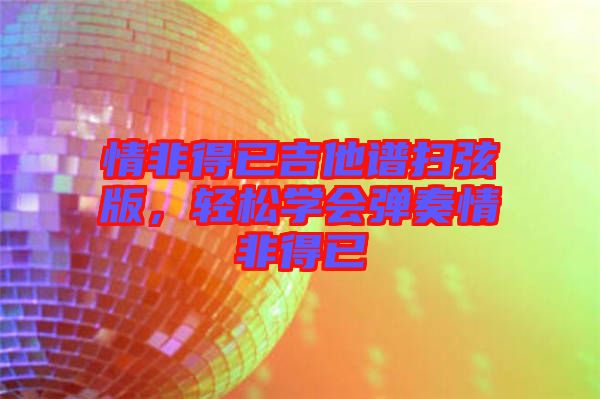 情非得已吉他譜掃弦版，輕松學(xué)會(huì)彈奏情非得已