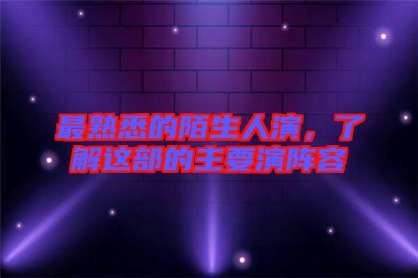最熟悉的陌生人演，了解這部的主要演陣容
