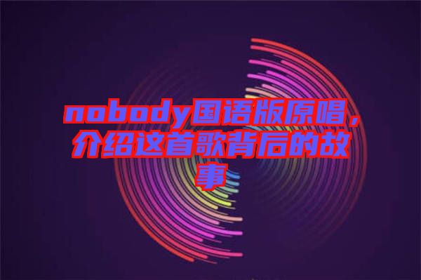 nobody國語版原唱，介紹這首歌背后的故事