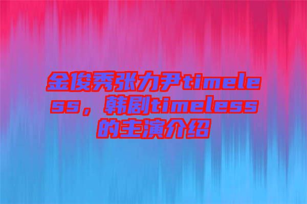 金俊秀張力尹timeless，韓劇timeless的主演介紹