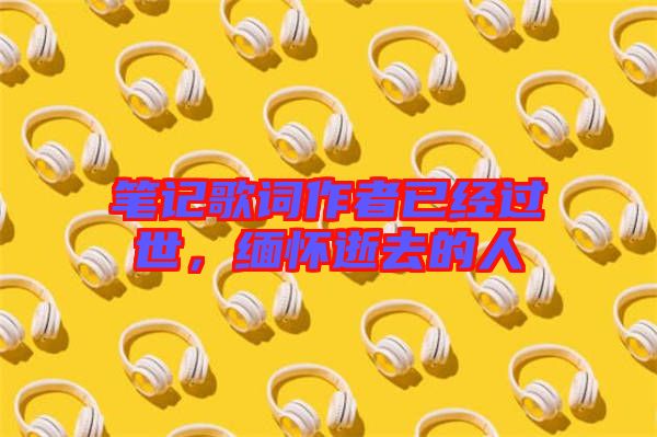 筆記歌詞作者已經(jīng)過世，緬懷逝去的人