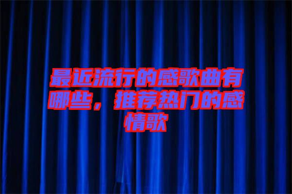 最近流行的感歌曲有哪些，推薦熱門的感情歌
