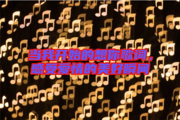 當(dāng)我開始的想你歌詞，感受愛情的美好瞬間
