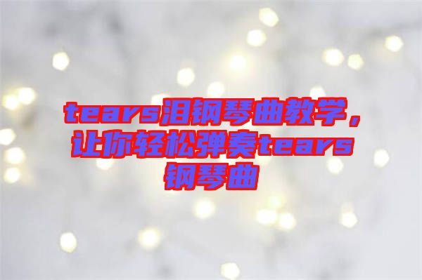 tears淚鋼琴曲教學(xué)，讓你輕松彈奏tears鋼琴曲
