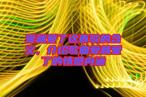 愛就愛了這首歌的含義，介紹歌曲愛就愛了的情感內(nèi)涵