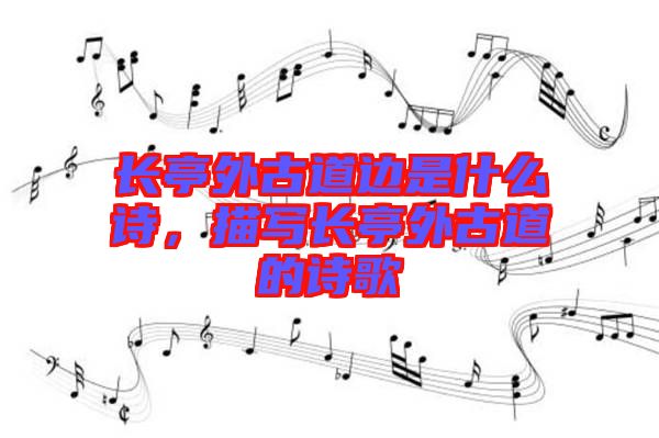 長(zhǎng)亭外古道邊是什么詩(shī)，描寫(xiě)長(zhǎng)亭外古道的詩(shī)歌