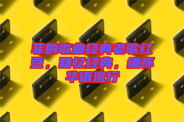 菲的歌曲經(jīng)典老歌紅豆，回憶經(jīng)典，緬懷華語流行