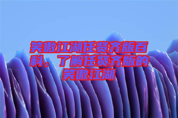 笑傲江湖任賢齊版百科，了解任賢齊版的笑傲江湖