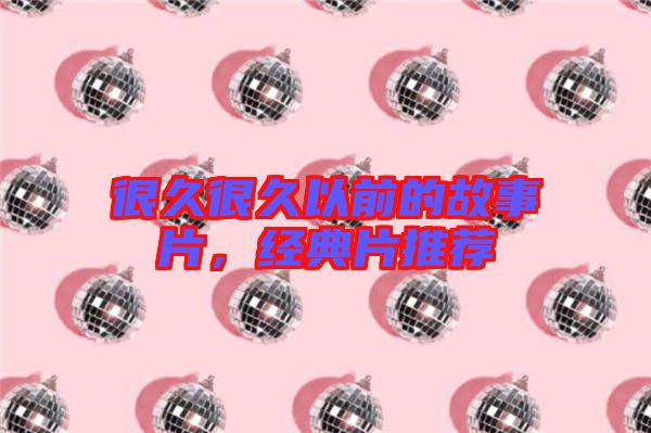很久很久以前的故事片，經(jīng)典片推薦