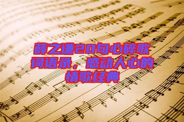 薛之謙20句心碎歌詞語錄，感動人心的情歌經(jīng)典
