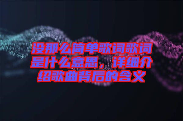沒那么簡單歌詞歌詞是什么意思，詳細介紹歌曲背后的含義