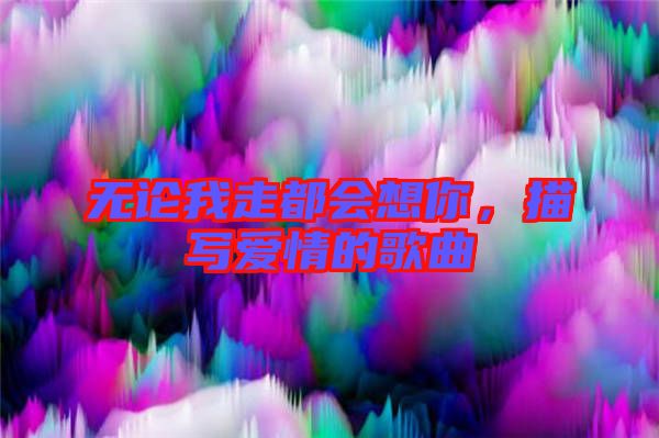 無論我走都會想你，描寫愛情的歌曲