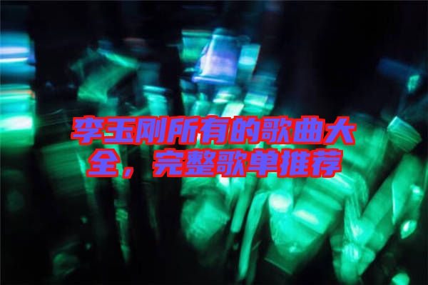 李玉剛所有的歌曲大全，完整歌單推薦