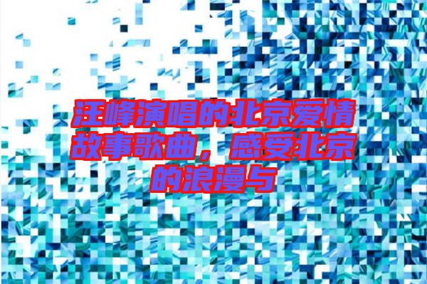 汪峰演唱的北京愛情故事歌曲，感受北京的浪漫與