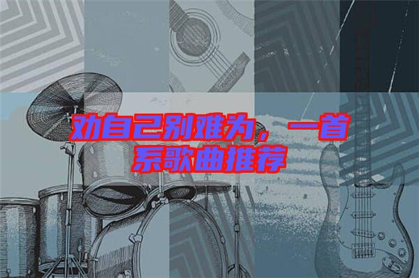 勸自己別難為，一首系歌曲推薦