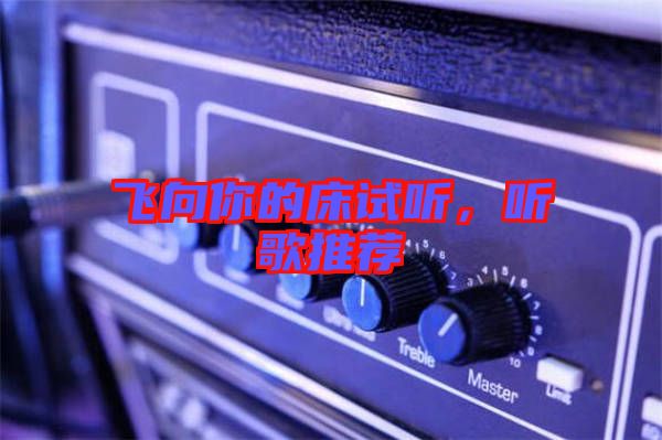 飛向你的床試聽，聽歌推薦