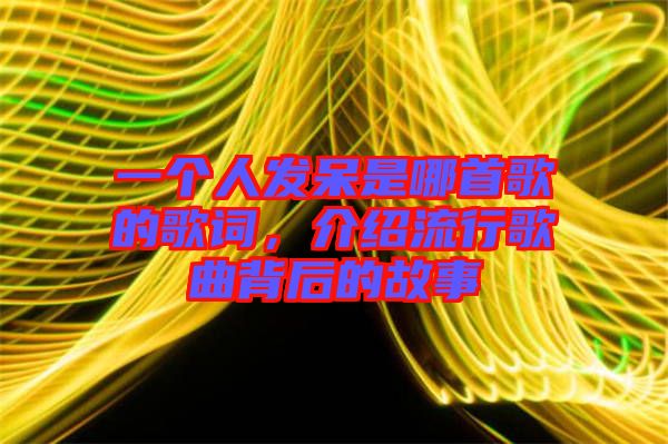 一個人發(fā)呆是哪首歌的歌詞，介紹流行歌曲背后的故事