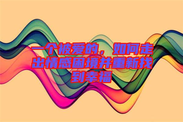 一個(gè)被愛的，如何走出情感困境并重新找到幸福