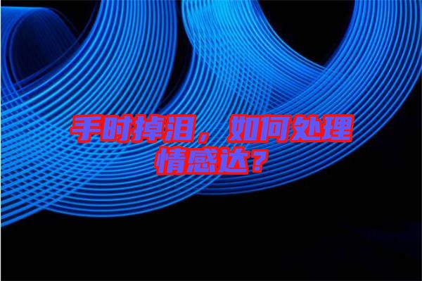 手時(shí)掉淚，如何處理情感達(dá)？