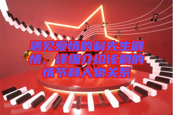 遇見愛情的利先生劇情，詳細(xì)介紹該劇的情節(jié)和人物關(guān)系