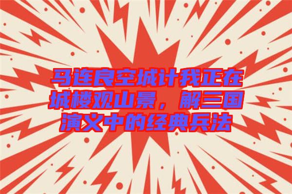 馬連良空城計我正在城樓觀山景，解三國演義中的經(jīng)典兵法
