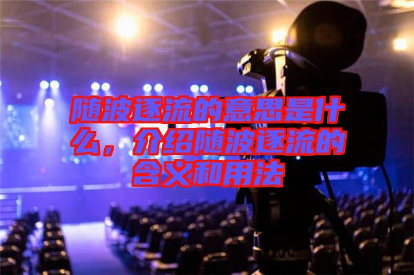 隨波逐流的意思是什么，介紹隨波逐流的含義和用法
