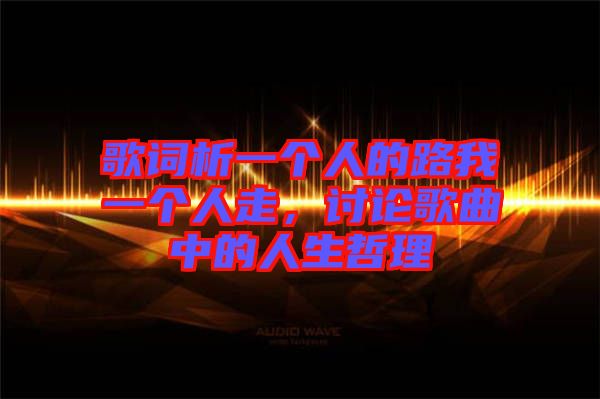 歌詞析一個(gè)人的路我一個(gè)人走，討論歌曲中的人生哲理
