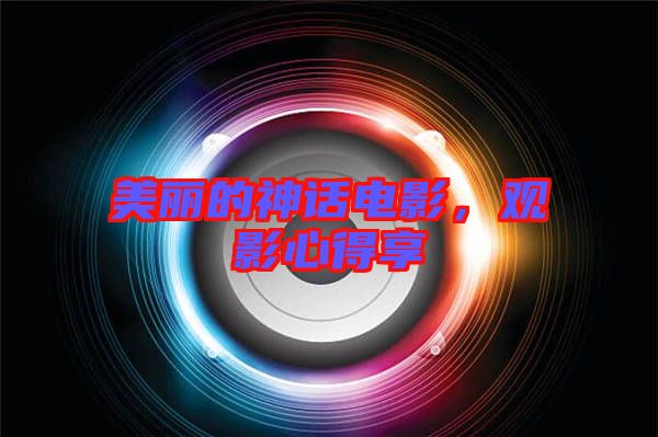 美麗的神話電影，觀影心得享