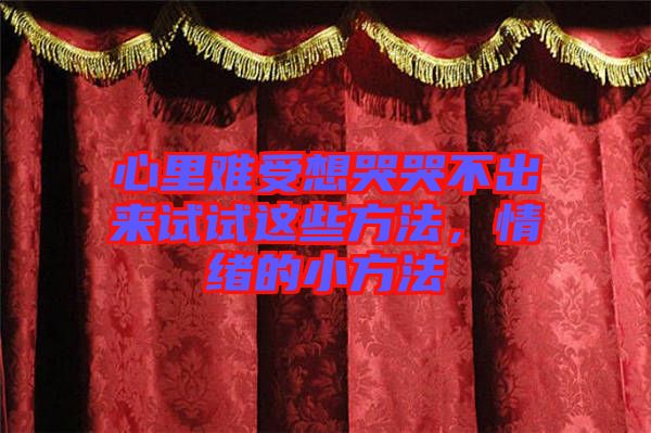 心里難受想哭哭不出來試試這些方法，情緒的小方法