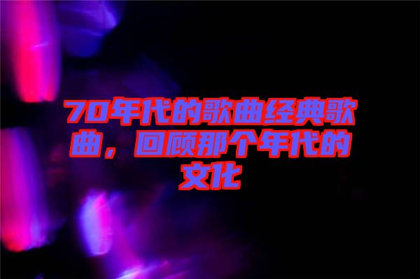 70年代的歌曲經(jīng)典歌曲，回顧那個年代的文化