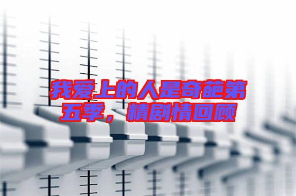 我愛上的人是奇葩第五季，精劇情回顧