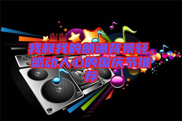 我和我的朗誦背景輕，感動(dòng)人心的國(guó)慶節(jié)推薦