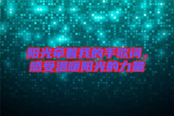 陽光牽著我的手歌詞，感受溫暖陽光的力量