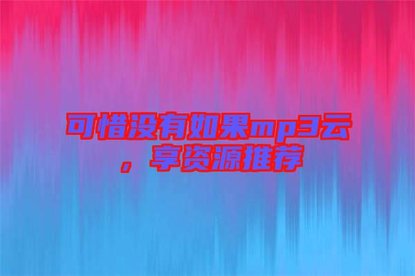 可惜沒有如果mp3云，享資源推薦