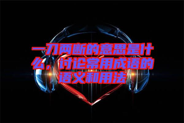 一刀兩斷的意思是什么，討論常用成語的語義和用法