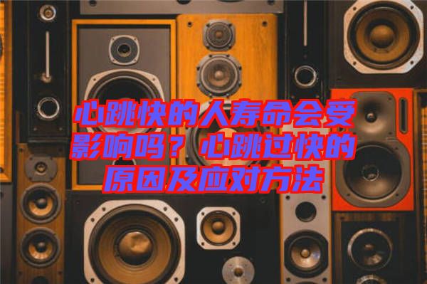 心跳快的人壽命會受影響嗎？心跳過快的原因及應(yīng)對方法